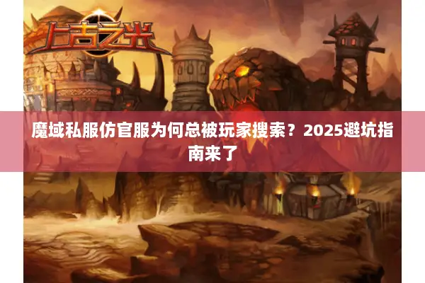 魔域私服仿官服为何总被玩家搜索？2025避坑指南来了