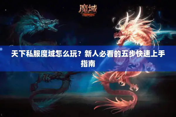 天下私服魔域怎么玩？新人必看的五步快速上手指南