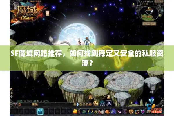 SF魔域网站推荐，如何找到稳定又安全的私服资源？