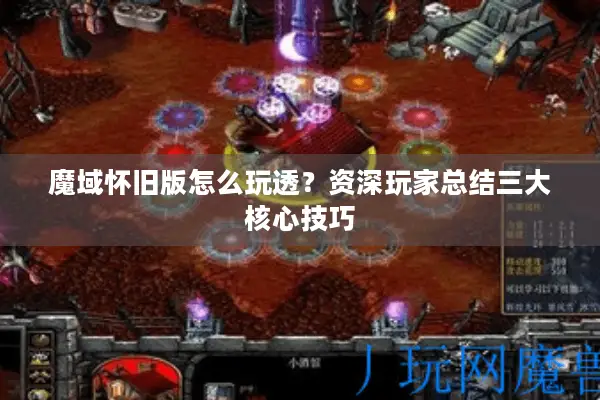 魔域怀旧版怎么玩透？资深玩家总结三大核心技巧