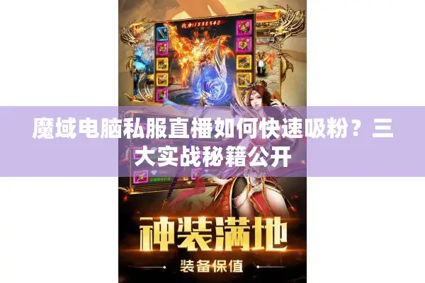 魔域电脑私服直播如何快速吸粉？三大实战秘籍公开
