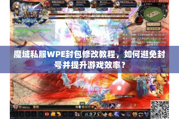 魔域私服WPE封包修改教程,如何避免封号并提升游戏效率? 魔域私服WPE封包修改教程,如何避免封号并提升游戏效率?