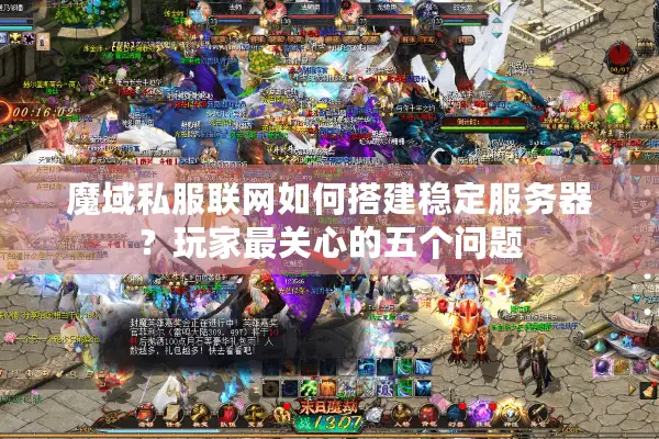 魔域私服联网如何搭建稳定服务器？玩家最关心的五个问题
