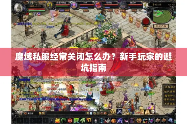 魔域私服经常关闭怎么办？新手玩家的避坑指南
