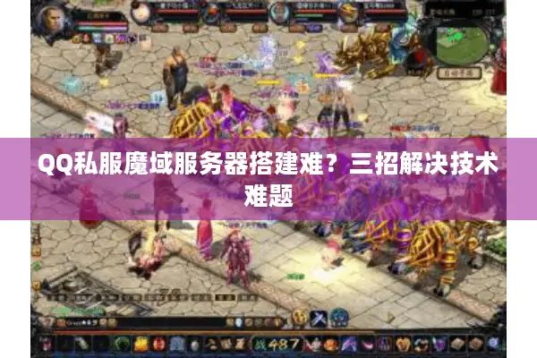 QQ私服魔域服务器搭建难？三招解决技术难题