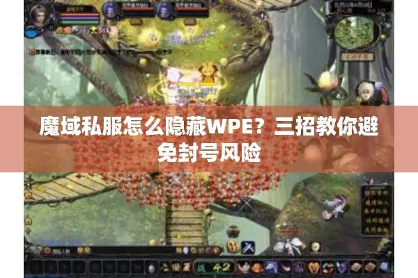 魔域私服怎么隐藏WPE？三招教你避免封号风险
