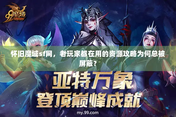 怀旧魔域sf网，老玩家都在用的资源攻略为何总被屏蔽？
