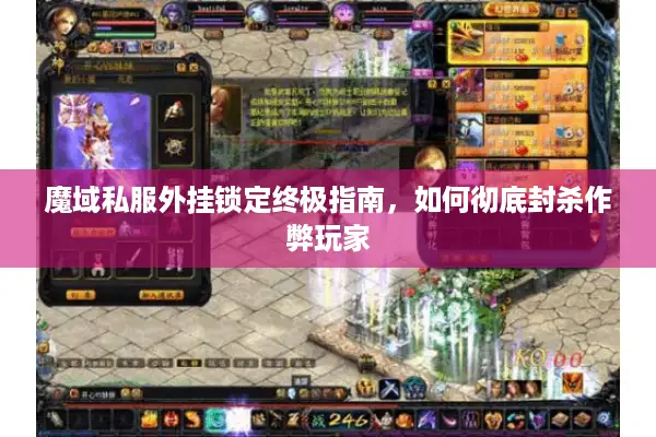 魔域私服外挂锁定终极指南，如何彻底封杀作弊玩家