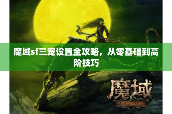 魔域sf三宠设置全攻略，从零基础到高阶技巧