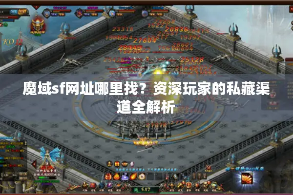 魔域sf网址哪里找？资深玩家的私藏渠道全解析