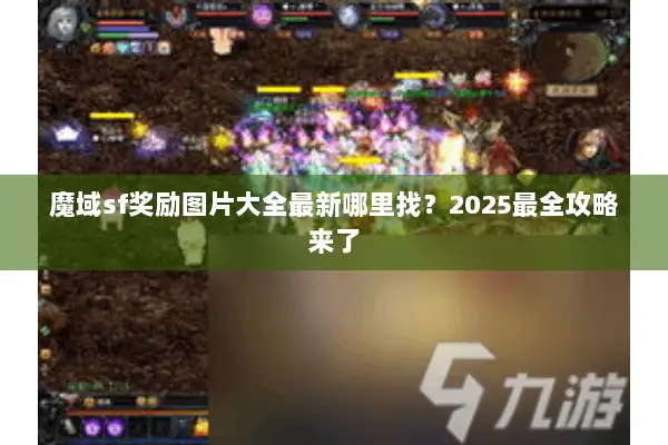 魔域sf奖励图片大全最新哪里找？2025最全攻略来了