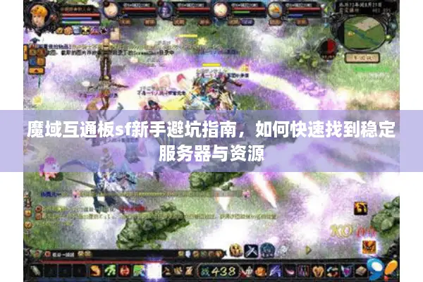 魔域互通板sf新手避坑指南，如何快速找到稳定服务器与资源