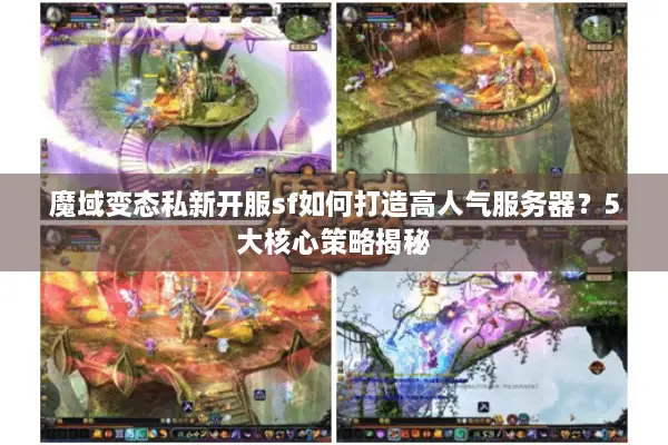 魔域变态私新开服sf如何打造高人气服务器？5大核心策略揭秘