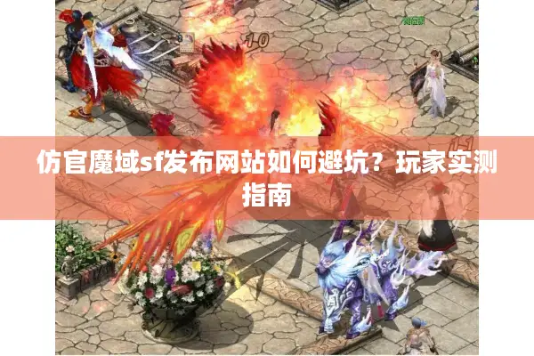 仿官魔域sf发布网站如何避坑？玩家实测指南