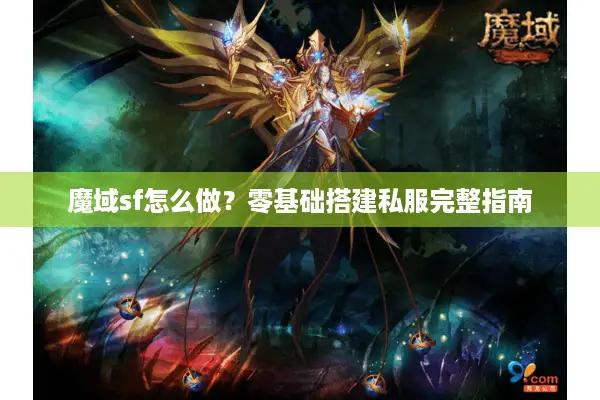 魔域sf怎么做？零基础搭建私服完整指南