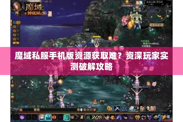 魔域私服手机版资源获取难？资深玩家实测破解攻略
