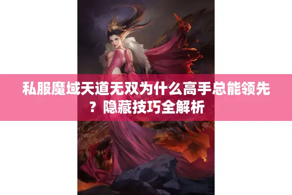 私服魔域天道无双为什么高手总能领先？隐藏技巧全解析