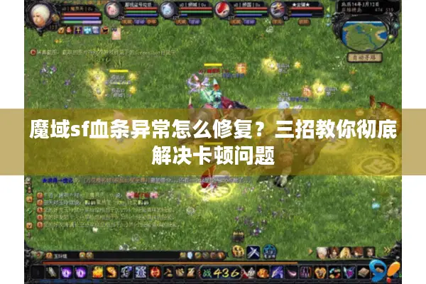 魔域sf血条异常怎么修复？三招教你彻底解决卡顿问题