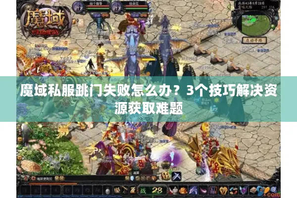 魔域私服跳门失败怎么办？3个技巧解决资源获取难题