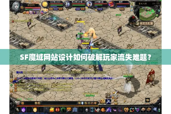 SF魔域网站设计如何破解玩家流失难题？