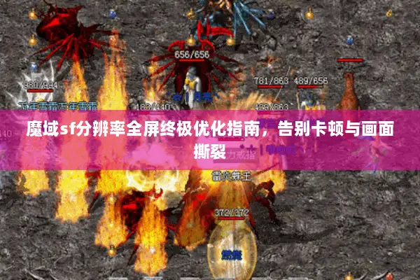 魔域sf分辨率全屏终极优化指南，告别卡顿与画面撕裂