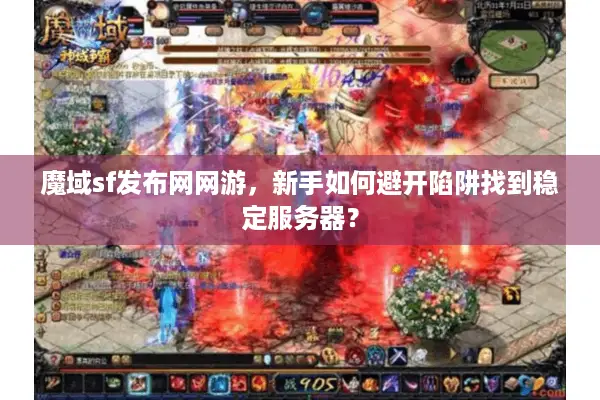 魔域sf发布网网游，新手如何避开陷阱找到稳定服务器？