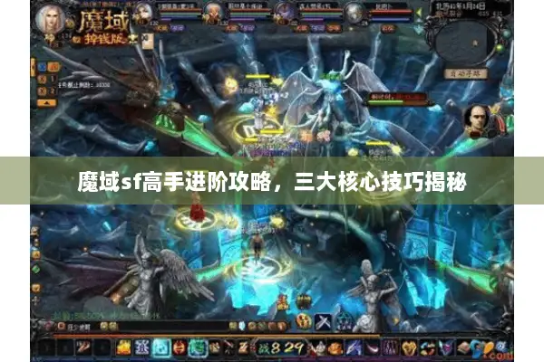 魔域sf高手进阶攻略，三大核心技巧揭秘