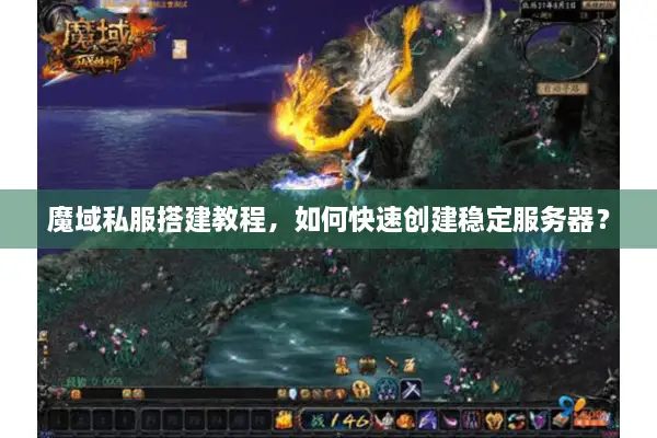 魔域私服搭建教程，如何快速创建稳定服务器？