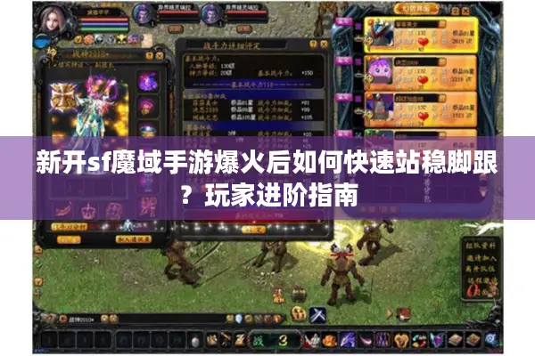 新开sf魔域手游爆火后如何快速站稳脚跟?玩家进阶指南 新开sf魔域手游爆火后如何快速站稳脚跟?玩家进阶指南