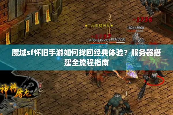 魔域sf怀旧手游如何找回经典体验？服务器搭建全流程指南